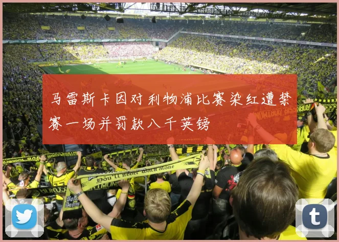 马雷斯卡因对利物浦比赛染红遭禁赛一场并罚款八千英镑