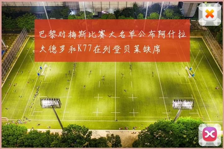 巴黎对梅斯比赛大名单公布阿什拉夫德罗和K77在列登贝莱缺席