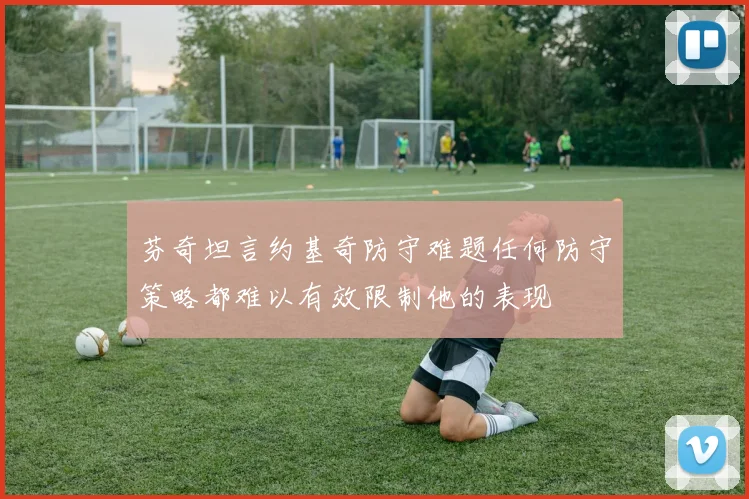 芬奇坦言约基奇防守难题任何防守策略都难以有效限制他的表现