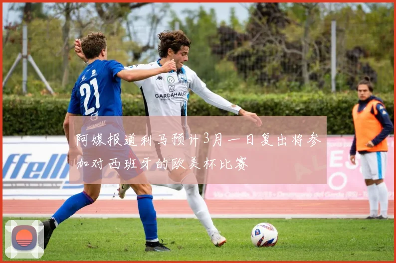 阿媒报道利马预计3月一日复出将参加对西班牙的欧美杯比赛