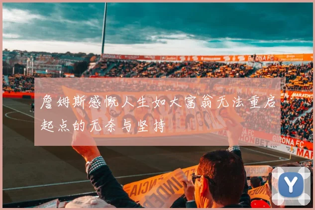 詹姆斯感慨人生如大富翁无法重启起点的无奈与坚持