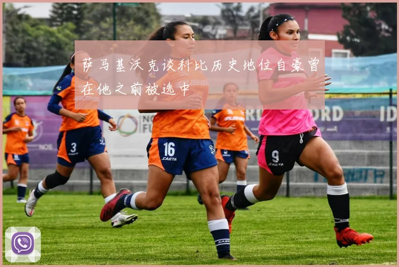 萨马基沃克谈科比历史地位自豪曾在他之前被选中