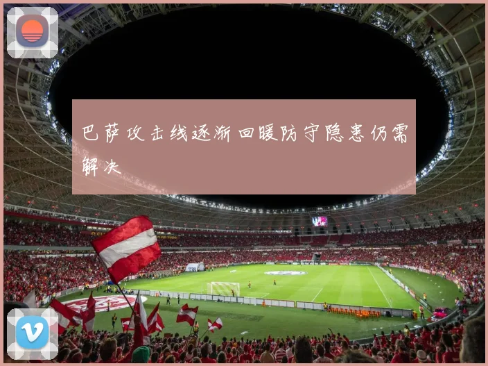 巴萨攻击线逐渐回暖防守隐患仍需解决