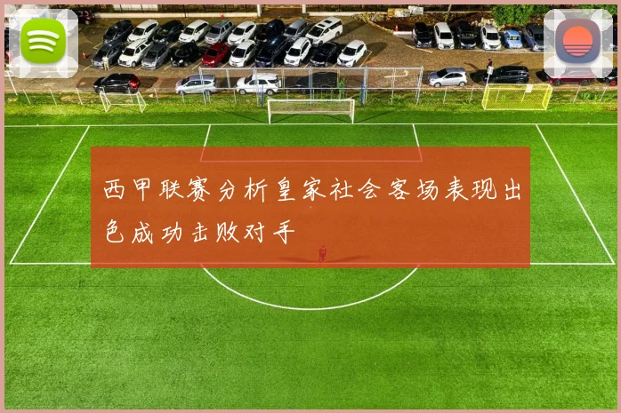 西甲联赛分析皇家社会客场表现出色成功击败对手