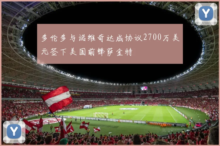 多伦多与诺维奇达成协议2700万美元签下美国前锋萨金特