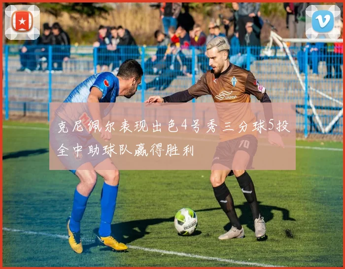 克尼佩尔表现出色4号秀三分球5投全中助球队赢得胜利