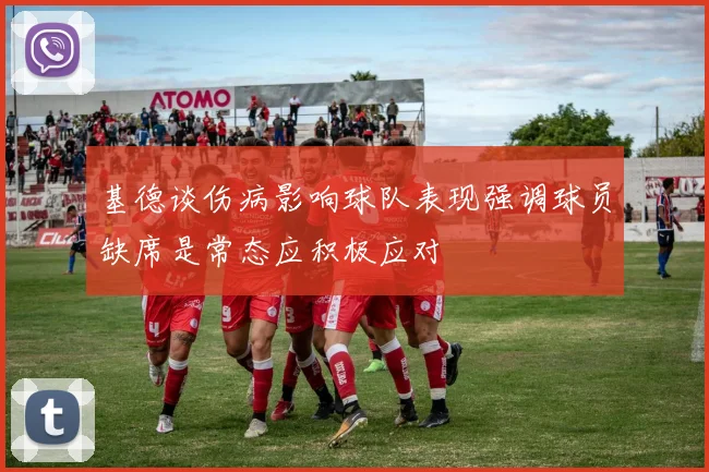 基德谈伤病影响球队表现强调球员缺席是常态应积极应对