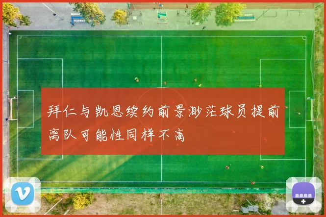 拜仁与凯恩续约前景渺茫球员提前离队可能性同样不高