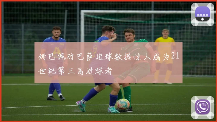 姆巴佩对巴萨进球数据惊人成为21世纪第三高进球者