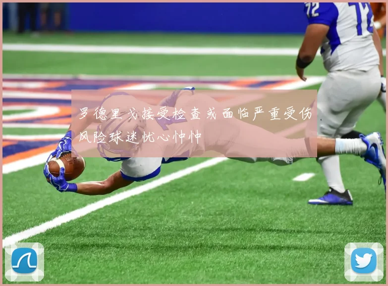 罗德里戈接受检查或面临严重受伤风险球迷忧心忡忡