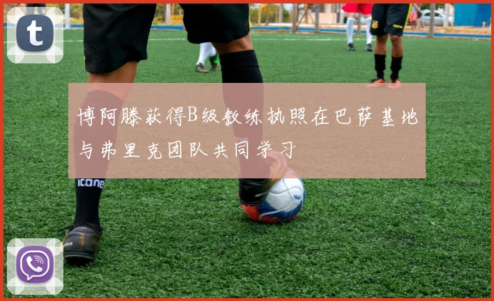博阿滕获得B级教练执照在巴萨基地与弗里克团队共同学习