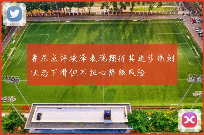 鲁尼点评埃泽表现期待其进步热刺状态下滑但不担心降级风险